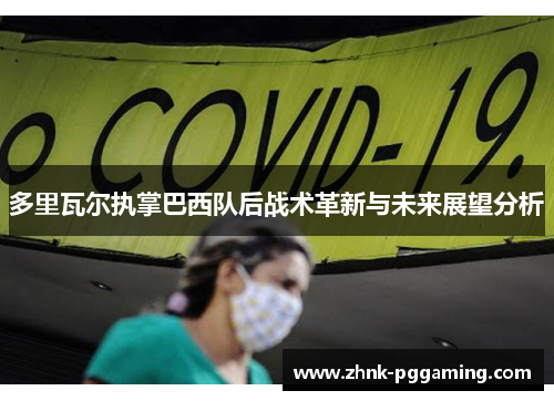 多里瓦尔执掌巴西队后战术革新与未来展望分析 多里瓦尔执掌巴西队后战术革新与未来展望分析